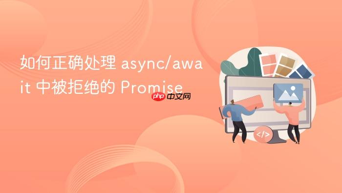 如何正确处理 async/await 中被拒绝的 Promise