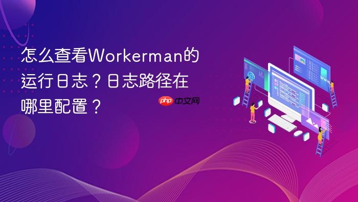 怎么查看workerman的运行日志?日志路径在哪里配置?