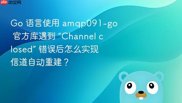 go 语言使用 amqp091-go 官方库遇到 “channel closed” 错误后怎么实现信道自动重建?