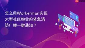 怎么用workerman实现大型社区物业的紧急消防广播一键通知?