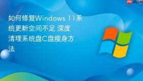 如何修复Windows 11系统更新空间不足 深度清理系统盘C盘瘦身方法