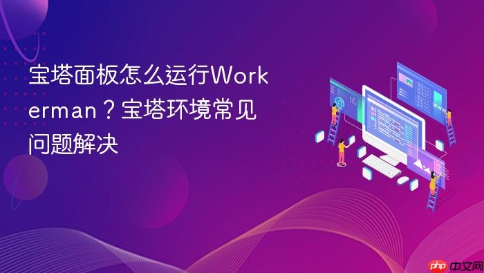 宝塔面板怎么运行workerman?宝塔环境常见问题解决