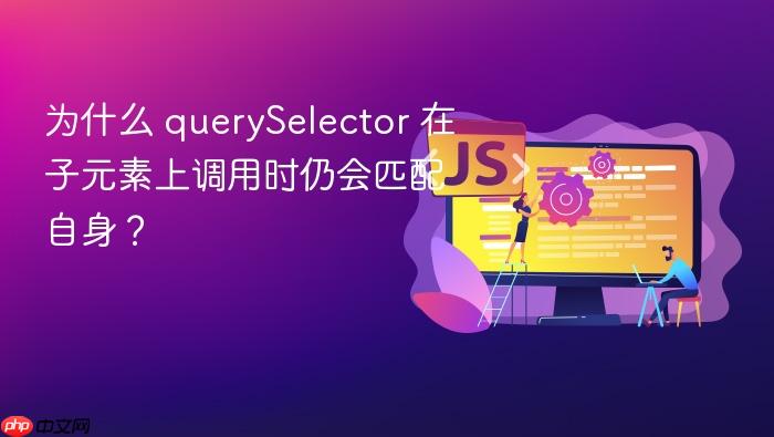为什么 querySelector 在子元素上调用时仍会匹配自身?