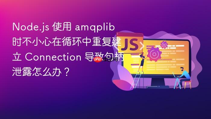 node.js 使用 amqplib 时不小心在循环中重复建立 connection 导致句柄泄露怎么办?