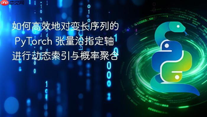 如何高效地对变长序列的 PyTorch 张量沿指定轴进行动态索引与概率聚合