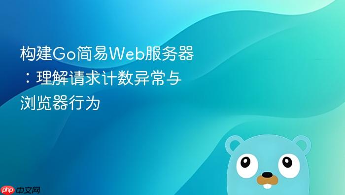 构建Go简易Web服务器:理解请求计数异常与浏览器行为