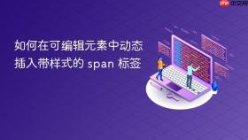 如何在可编辑元素中动态插入带样式的 span 标签