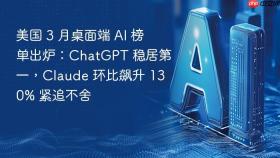 美国 3 月桌面端 AI 榜单出炉：ChatGPT 稳居第一，Claude 环比飙升 130% 紧追不舍