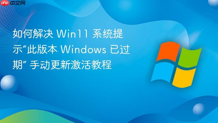 如何解决 win11 系统提示“此版本 windows 已过期” 手动更新激活教程