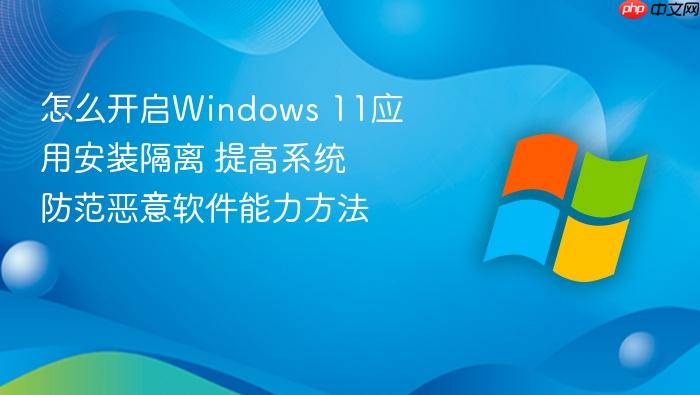 怎么开启windows 11应用安装隔离 提高系统防范恶意软件能力方法