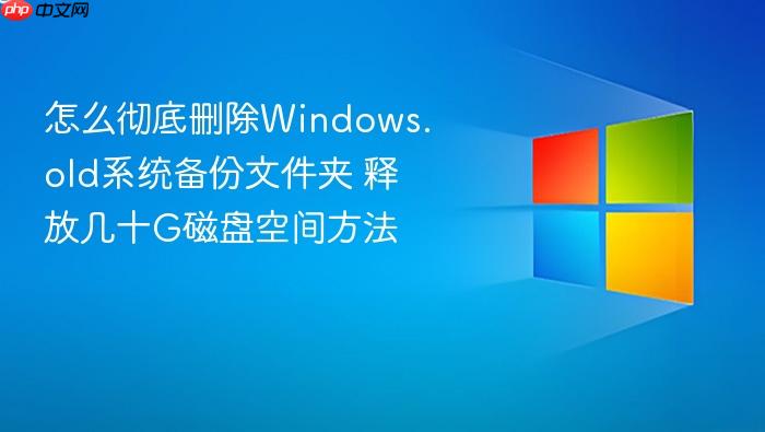 怎么彻底删除windows.old系统备份文件夹 释放几十g磁盘空间方法