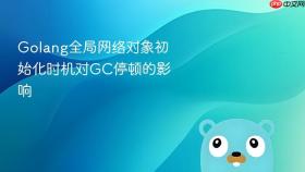 golang全局网络对象初始化时机对gc停顿的影响