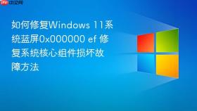 如何修复windows 11系统蓝屏0x000000 ef 修复系统核心组件损坏故障方法