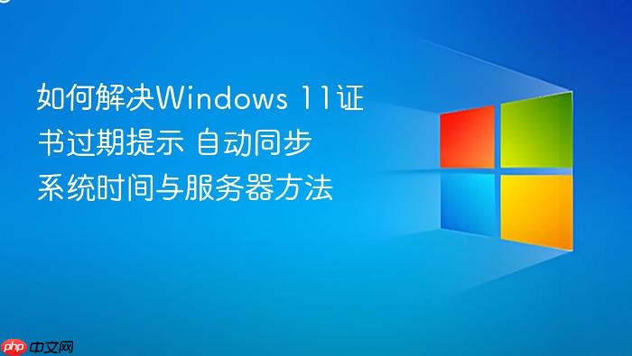 如何解决windows 11证书过期提示 自动同步系统时间与服务器方法