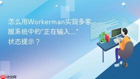 怎么用workerman实现多客服系统中的“正在输入...”状态提示？