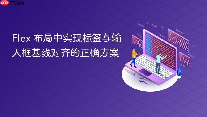 Flex 布局中实现标签与输入框基线对齐的正确方案
