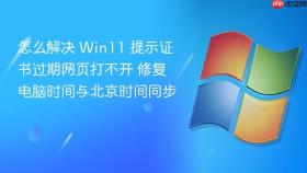 怎么解决 win11 提示证书过期网页打不开 修复电脑时间与北京时间同步