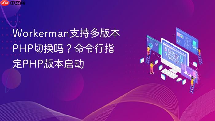 workerman支持多版本php切换吗?命令行指定php版本启动