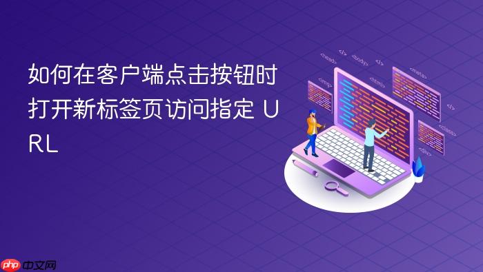 如何在客户端点击按钮时打开新标签页访问指定 URL