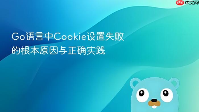 Go语言中Cookie设置失败的根本原因与正确实践