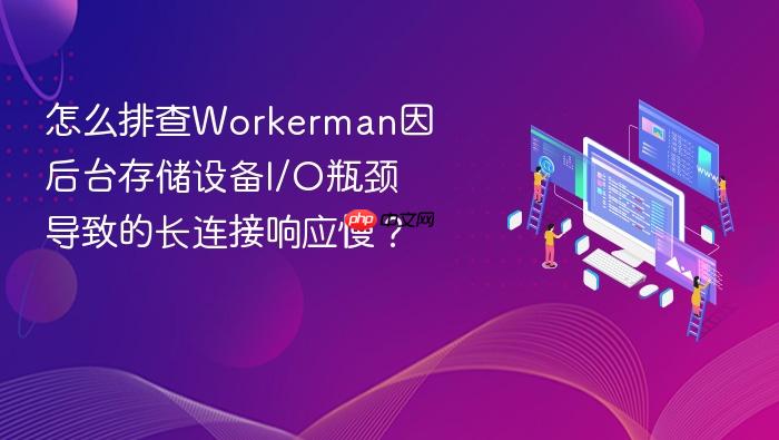 怎么排查workerman因后台存储设备i/o瓶颈导致的长连接响应慢?