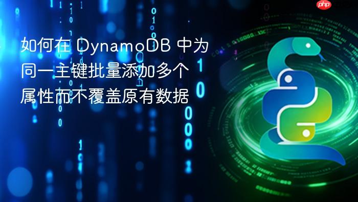 如何在 DynamoDB 中为同一主键批量添加多个属性而不覆盖原有数据