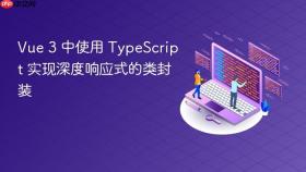 Vue 3 中使用 TypeScript 实现深度响应式的类封装