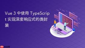 Vue 3 中使用 TypeScript 实现深度响应式的类封装