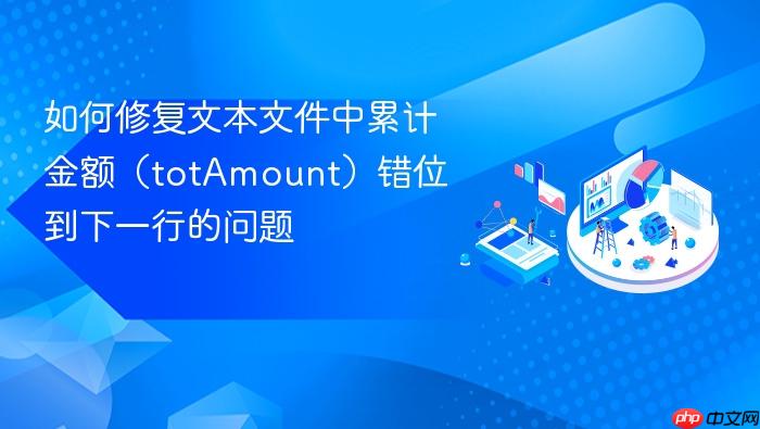 如何修复文本文件中累计金额(totAmount)错位到下一行的问题