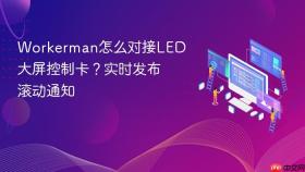 Workerman怎么对接LED大屏控制卡？实时发布滚动通知
