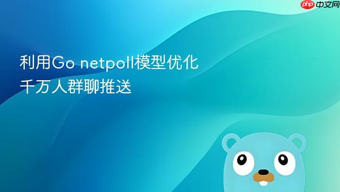 利用go netpoll模型优化千万人群聊推送