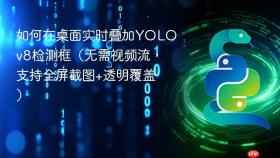 如何在桌面实时叠加YOLOv8检测框(无需视频流,支持全屏截图+透明覆盖)