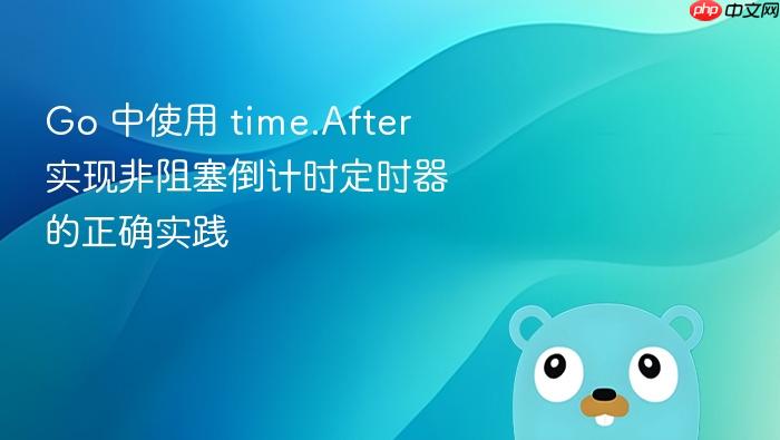 Go 中使用 time.After 实现非阻塞倒计时定时器的正确实践