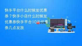 快手平台什么时候发优惠券？快手小店什么时候发优惠券快手平台10元优惠券几点发放