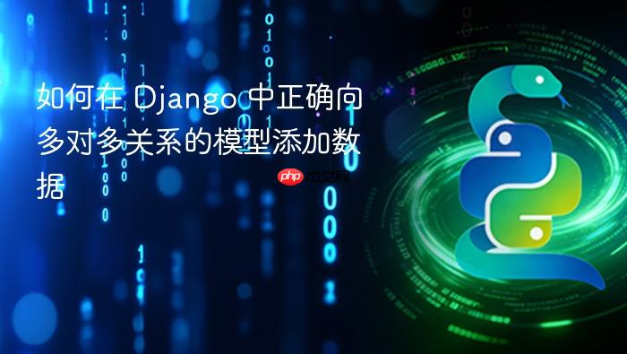 如何在 Django 中正确向多对多关系的模型添加数据
