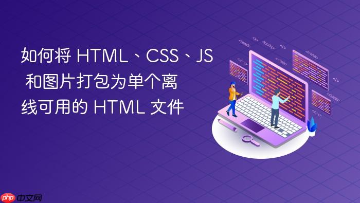 如何将 HTML、CSS、JS 和图片打包为单个离线可用的 HTML 文件