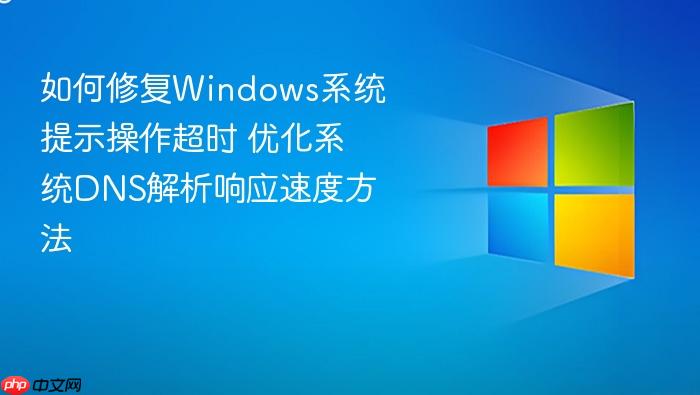 如何修复windows系统提示操作超时 优化系统dns解析响应速度方法