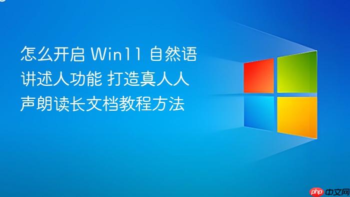 怎么开启 win11 自然语讲述人功能 打造真人人声朗读长文档教程方法