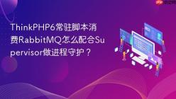 ThinkPHP6常驻脚本消费RabbitMQ怎么配合Supervisor做进程守护？