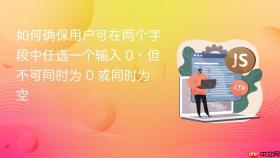 如何确保用户可在两个字段中任选一个输入 0,但不可同时为 0 或同时为空