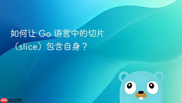 如何让 Go 语言中的切片(slice)包含自身?