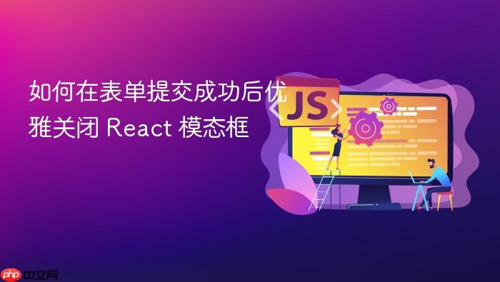 如何在表单提交成功后优雅关闭 React 模态框