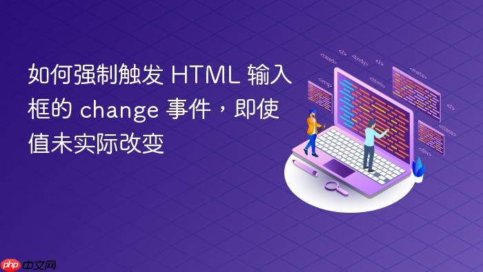 如何强制触发 HTML 输入框的 change 事件，即使值未实际改变
