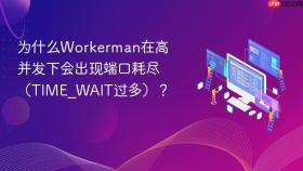 为什么Workerman在高并发下会出现端口耗尽（TIME_WAIT过多）？