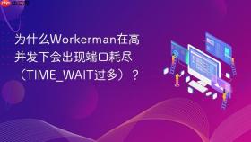 为什么workerman在高并发下会出现端口耗尽（time_wait过多）？