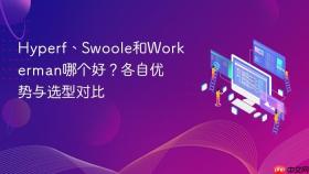 Hyperf、Swoole和Workerman哪个好？各自优势与选型对比