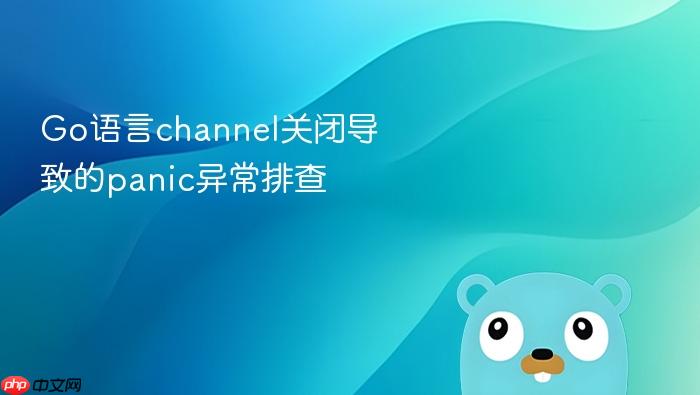 go语言channel关闭导致的panic异常排查