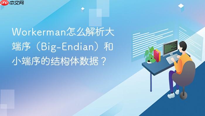 workerman怎么解析大端序(big-endian)和小端序的结构体数据?