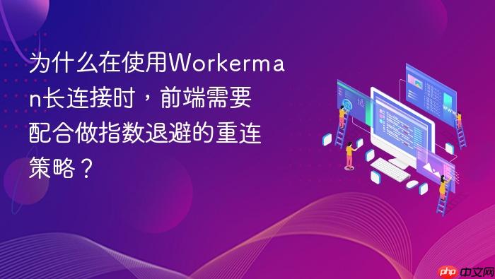 为什么在使用workerman长连接时,前端需要配合做指数退避的重连策略?
