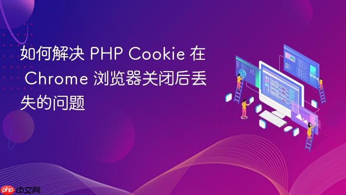 如何解决 PHP Cookie 在 Chrome 浏览器关闭后丢失的问题